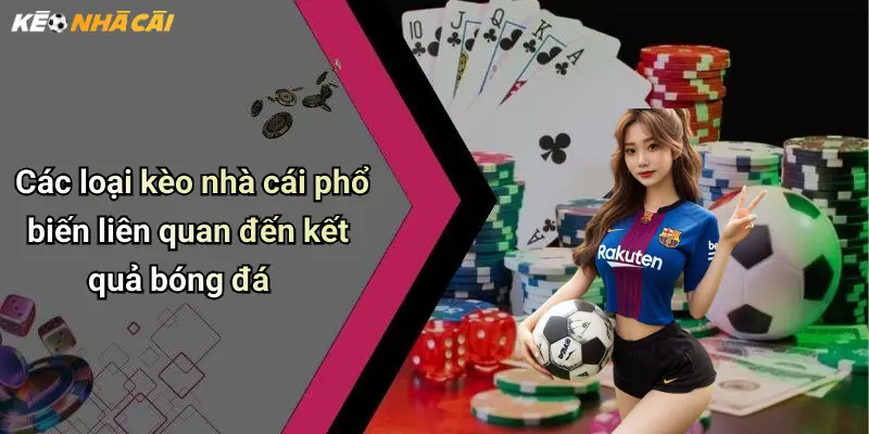 Kết Quả Bóng Đá: Thông Tin Nhanh, Chuẩn Xác Và Phân Tích Kèo Nhà Cái 31 Các loại kèo nhà cái phổ biến liên quan đến kết quả bóng đá