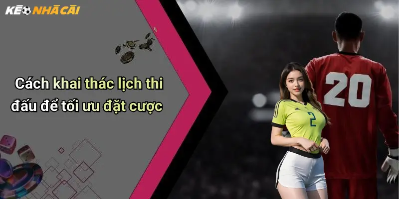 Cách khai thác lịch thi đấu để tối ưu đặt cược