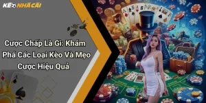 Cược Chấp Là Gì: Khám Phá Các Loại Kèo Và Mẹo Cược Hiệu Quả