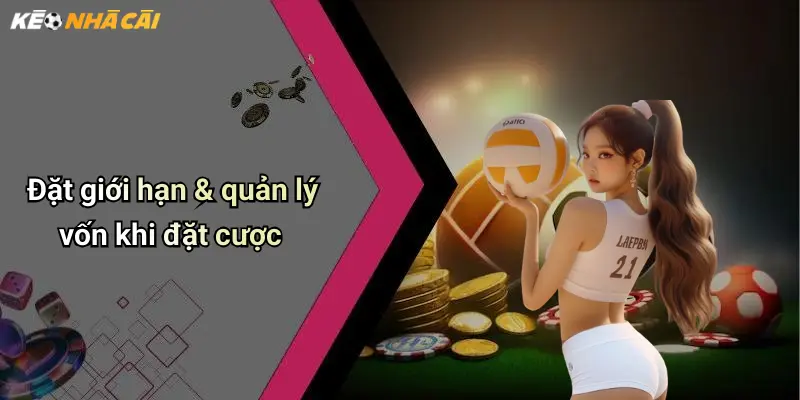 Đặt giới hạn & quản lý vốn khi đặt cược