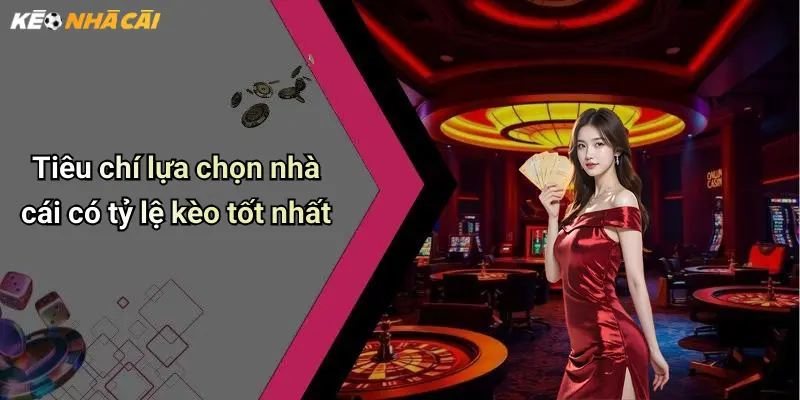 Tiêu chí lựa chọn nhà cái có tỷ lệ kèo tốt nhất