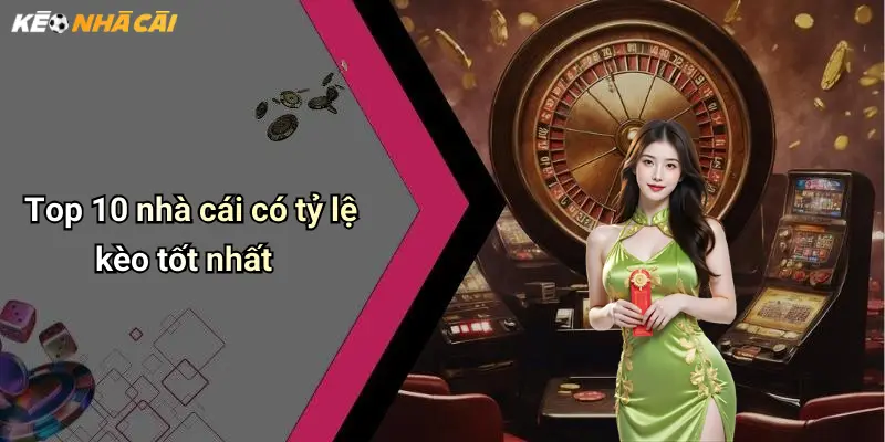 Top 10 nhà cái có tỷ lệ kèo tốt nhất
