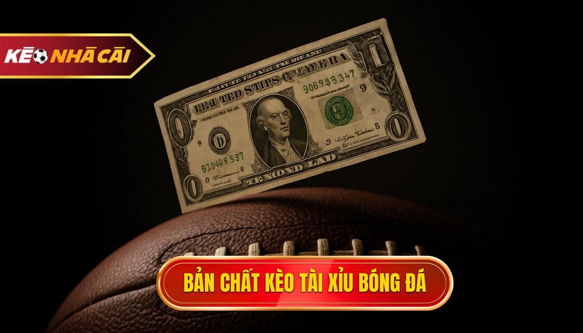 Bản chất cốt lõi của kèo Tài xỉu bóng đá