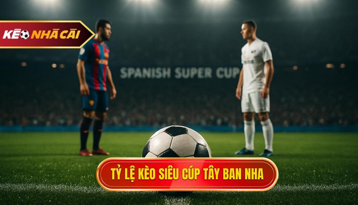 Phân tích các loại tỷ lệ kèo phổ biến tại Siêu cúp Tây Ban Nha