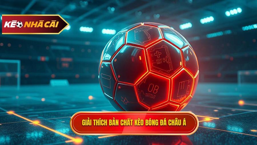 Hiểu rõ bản chất của Kèo bóng đá Châu Á là gì?