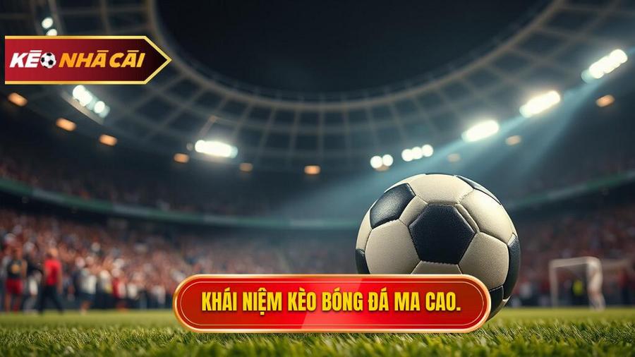 Hiểu đúng về Kèo bóng đá Ma Cao là gì?