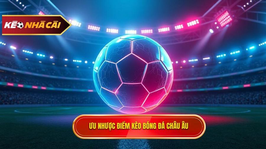 Phân tích ưu và nhược điểm của Kèo bóng đá Châu Âu