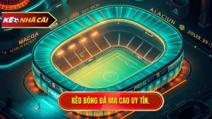 Kèo bóng đá Ma Cao: Phân tích chuyên sâu và kinh nghiệm đặt cược đỉnh cao