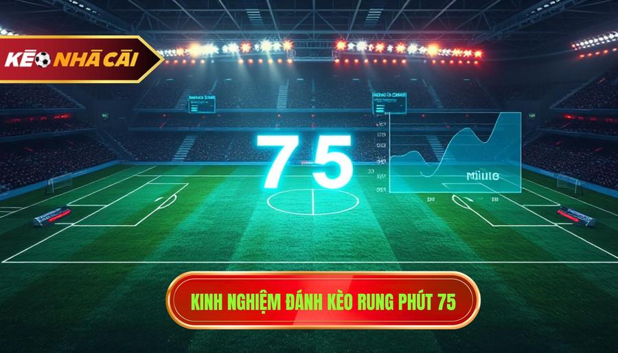 Phân tích đa chiều: Kèo rung phút 75 có nên theo không?
